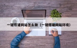 顺德一键搭建网站怎么做（一键搭建网站环境）