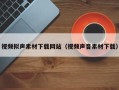 顺德视频拟声素材下载网站（视频声音素材下载）