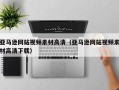 顺德亚马逊网站视频素材高清（亚马逊网站视频素材高清下载）