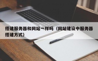顺德搭建服务器和网站一样吗（网站建设中服务器搭建方式）