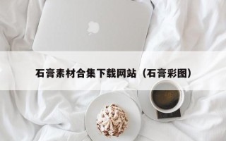 顺德石膏素材合集下载网站（石膏彩图）