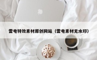 顺德雷电特效素材原创网站（雷电素材无水印）