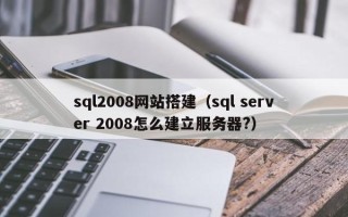 顺德sql2008网站搭建（sql server 2008怎么建立服务器?）