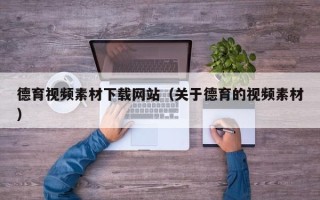 顺德德育视频素材下载网站（关于德育的视频素材）