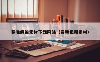 顺德春晚解说素材下载网站（春晚视频素材）