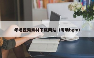 顺德考场视频素材下载网站（考场bgm）