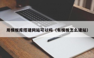 顺德用模板库搭建网站可以吗（有模板怎么建站）