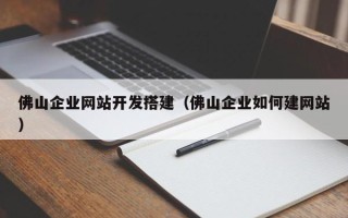 顺德佛山企业网站开发搭建（佛山企业如何建网站）
