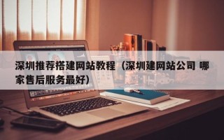 顺德深圳推荐搭建网站教程（深圳建网站公司 哪家售后服务最好）