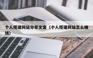 顺德个人搭建网站分享文案（个人搭建网站怎么赚钱）