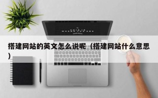 顺德搭建网站的英文怎么说呢（搭建网站什么意思）